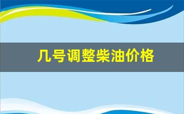 柴油几号下调啊-几号调整柴油价格