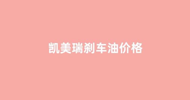 凯美瑞刹车油几升_凯美瑞刹车油价格