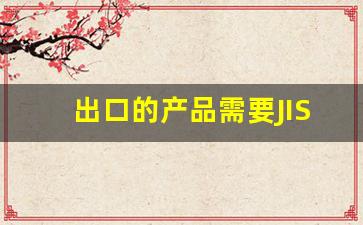 出口的产品需要JIS认证吗