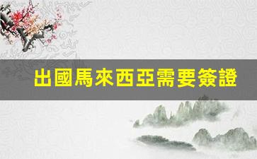 馬來西亞簽證辦理攻略，出國馬來西亞簽證申請全解析