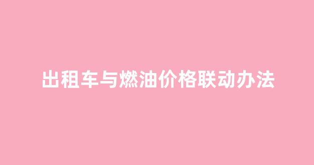 出租车与燃油价格联动办法_出租车燃油费附加费多少钱