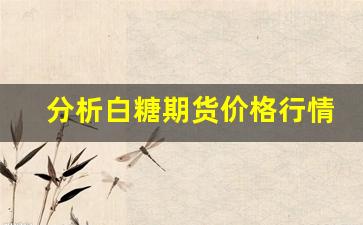 分析白糖期货价格行情(今天白糖期货实时价格行情)_https://www.gfdzclz.com_创业板_第1张