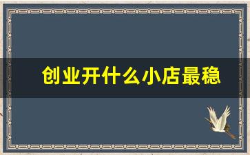 创业开什么小店最稳(开什么实体店比较稳)_https://www.jumanxin.com_科创板_第1张