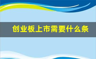 创业板上市需要什么条件(创业板 上市 要求)_https://www.dongshengweixin.com_科创板_第1张