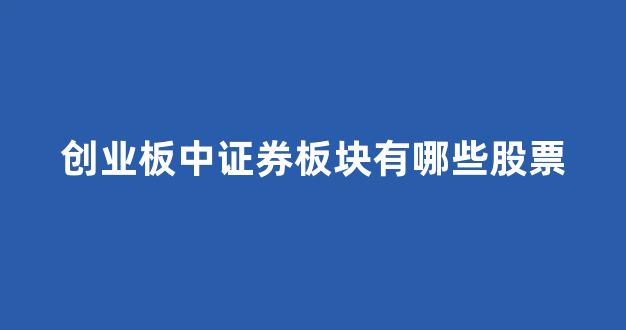 创业板中证券板块有哪些股票_https://www.qgjzrcxxzxpt.com_广期所_第1张