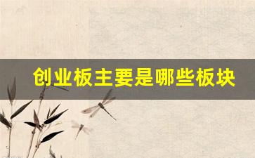 创业板主要是哪些板块的股票(创业板包括哪些板块)_https://www.haiwangdasha.com_大商所_第1张