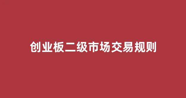创业板二级市场交易规则(创业板二级市场交易规则最新)_https://www.gen-fastener.com_郑商所_第1张