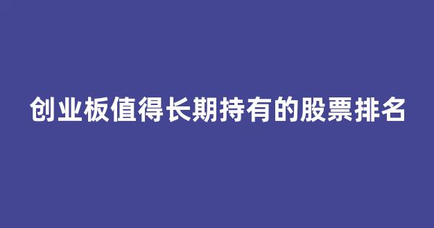 创业板值得长期持有的股票排名(创业板值得长期投资吗)_https://www.hn-life.com_创业板_第1张