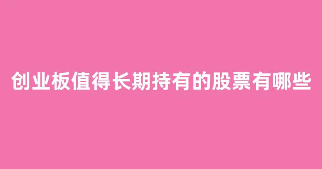 创业板值得长期持有的股票有哪些(创业板值得买吗)_https://www.syklpowerbike.com_创业板_第1张