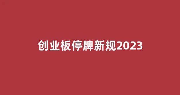创业板停牌新规2023(创业板最新停牌规则)_https://www.qgjzrcxxzxpt.com_中金所_第1张