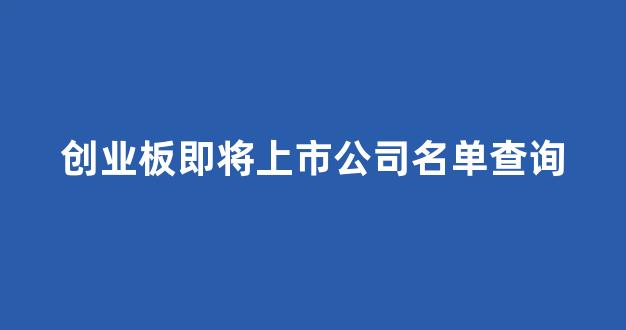 创业板即将上市公司名单查询(创业板上市一览)_https://www.syklpowerbike.com_北交所_第1张
