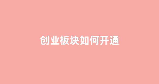 创业板块如何开通(如何开通创业板创业交易)_https://www.gen-fastener.com_中金所_第1张