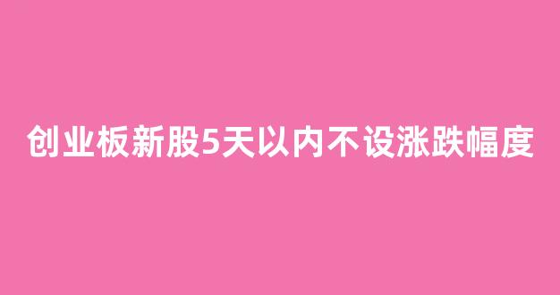 创业板新股5天以内不设涨跌幅度_https://www.syklpowerbike.com_上交所_第1张