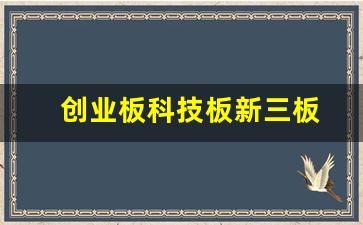 创业板科技板新三板(创业板科技板新三板股票代码)_https://www.jianghaiboli.com_恒指期货_第1张