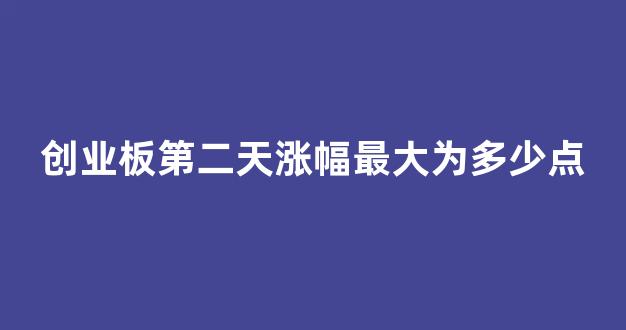 创业板第二天涨幅最大为多少点(创业板第二天至第五天涨跌幅如何限制)_https://www.eamstsz.com_科创板_第1张