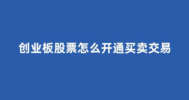 创业板股票怎么开通买卖交易(创业板股票怎么开通买卖交易账户)_https://www.rzcpcj.com_淘宝运营_第1张