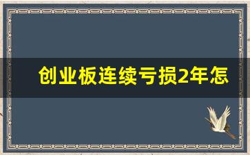 创业板连续亏损2年怎么不st(创业板连续两年亏损会st)_https://www.brunchezvous.com_自由行_第1张