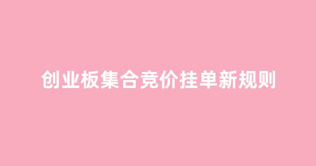 创业板集合竞价挂单新规则(创业板 集合竞价规则)_https://www.taocizhiliang.com_装修公司_第1张