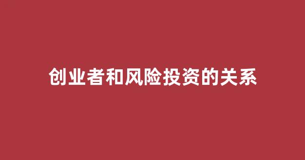 创业者和风险投资的关系(创业者和风险投资的关系是)_https://www.dongshengweixin.com_科创板_第1张