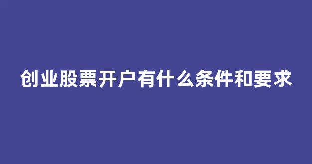 创业股票开户有什么条件和要求(创业的股票在哪里开通)_https://www.hhem8.com_深交所_第1张