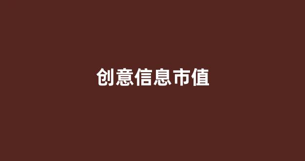创意信息市值(创意信息是科技股吗)_https://www.gdbxwh.com_代运营_第1张