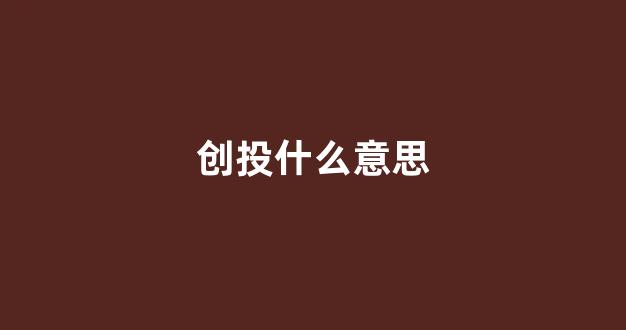 创投什么意思(创投是什么板块)_https://www.brunchezvous.com_自由行_第1张