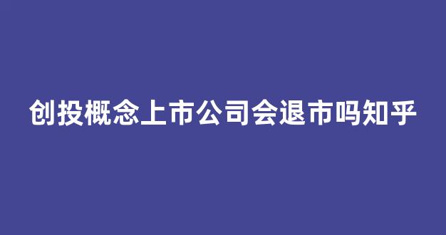 创投概念上市公司会退市吗知乎(创投概念的上市公司)_https://www.dongshengweixin.com_科创板_第1张