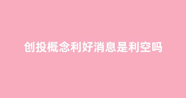 创投概念利好消息是利空吗(创投概念股龙头一览)_https://www.qgjzrcxxzxpt.com_中金所_第1张