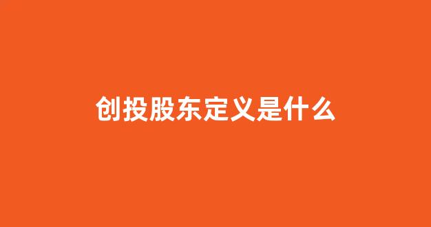 创投股东定义是什么(创投股东定义是什么)_https://www.gen-fastener.com_郑商所_第1张