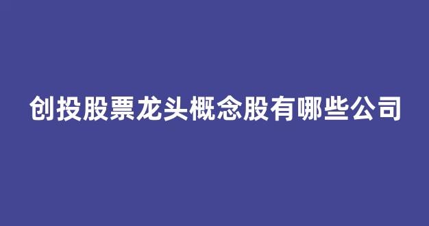 创投股票龙头概念股有哪些公司_https://www.syklpowerbike.com_深交所_第1张