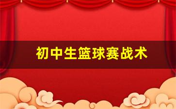 初中生篮球赛战术-初中生打篮球比赛