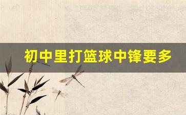 初中里打篮球中锋要多高-打篮球的中锋是干什么用的