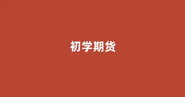 初学期货(初学期货要看哪本书呢)_https://www.gfdzclz.com_北交所_第1张
