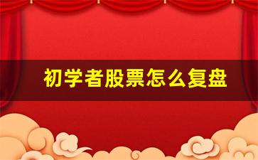 初学者股票怎么复盘(新手炒股怎么入门)_https://www.fzdzcxj.com_北交所_第1张