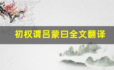 初权谓吕蒙曰全文翻译,初权谓吕蒙曰讲了什么,初权谓吕蒙曰经典句子-第1张图片-我的生活随想