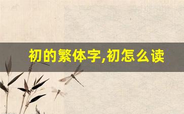 初的繁体字,初怎么读,初的意思,初的拼音-第1张图片-我的生活随想