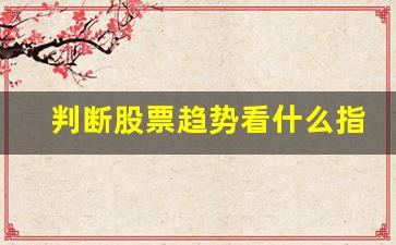 判断股票趋势看什么指标好(判断股票趋势看什么指标)_https://www.gen-fastener.com_大商所_第1张