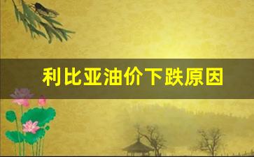 利比亚石油价格-利比亚油价下跌原因