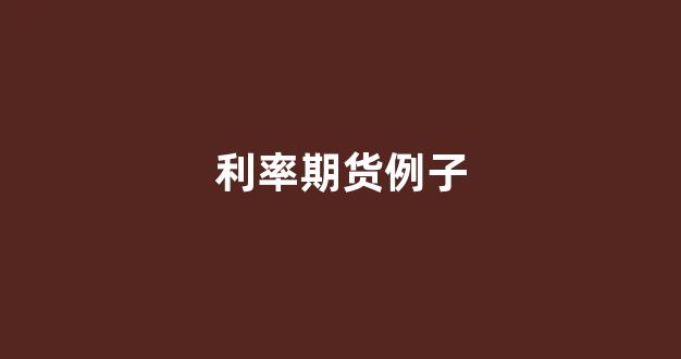 利率期货例子(利率期货主要包括什么)_https://www.jumanxin.com_深交所_第1张