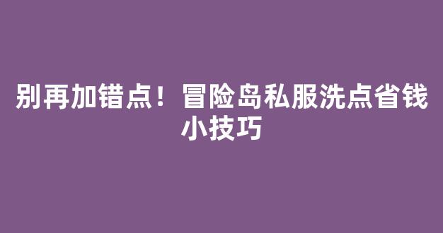 别再加错点！冒险岛私服洗点省钱小技巧