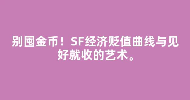 别囤金币！SF经济贬值曲线与见好就收的艺术。