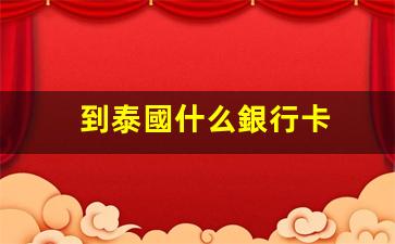 到泰國什么銀行卡(到泰國買什么東西最好)