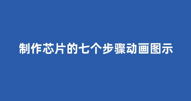 制作芯片的七个步骤动画图示(制作芯片有多难 知乎)_https://www.syklpowerbike.com_创业板_第1张