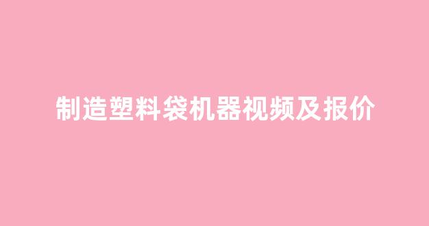 制造塑料袋机器视频及报价(塑料袋制品机器)_https://www.dongshengweixin.com_上交所_第1张
