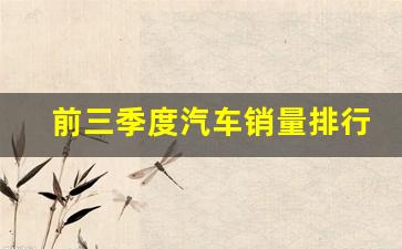 前三季度汽车销量排行榜(前三季度汽车销量排行榜)_https://www.taocizhiliang.com_装修流程_第1张