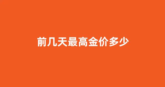 最近几天的金价_前几天最高金价多少