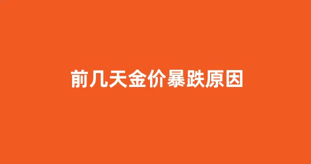 前几天金价暴跌原因_金价这两天怎么又涨了