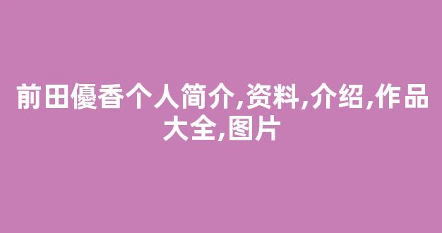 前田優香个人简介,资料,介绍,作品大全,图片