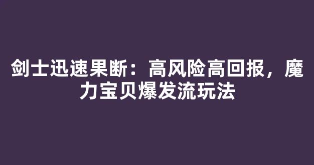 剑士迅速果断：高风险高回报，魔力宝贝爆发流玩法