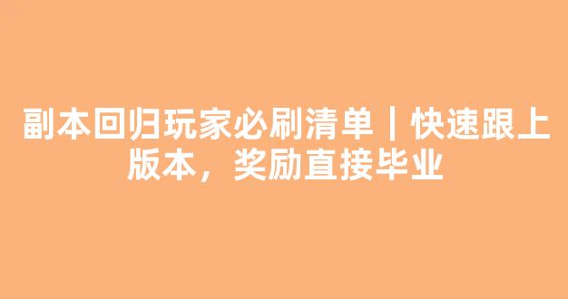 副本回归玩家必刷清单｜快速跟上版本，奖励直接毕业